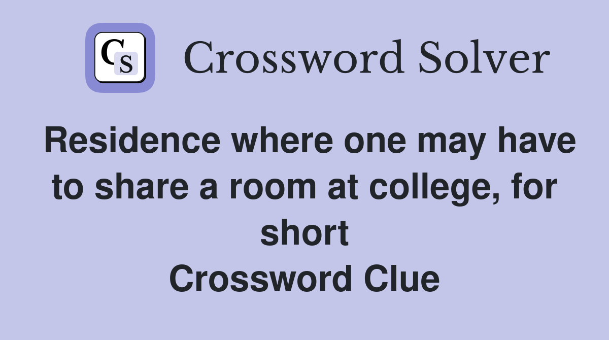 Residence where one may have to share a room at college, for short